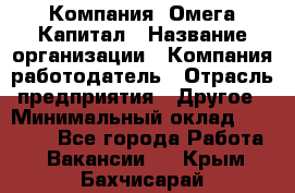 Компания «Омега Капитал › Название организации ­ Компания-работодатель › Отрасль предприятия ­ Другое › Минимальный оклад ­ 40 000 - Все города Работа » Вакансии   . Крым,Бахчисарай